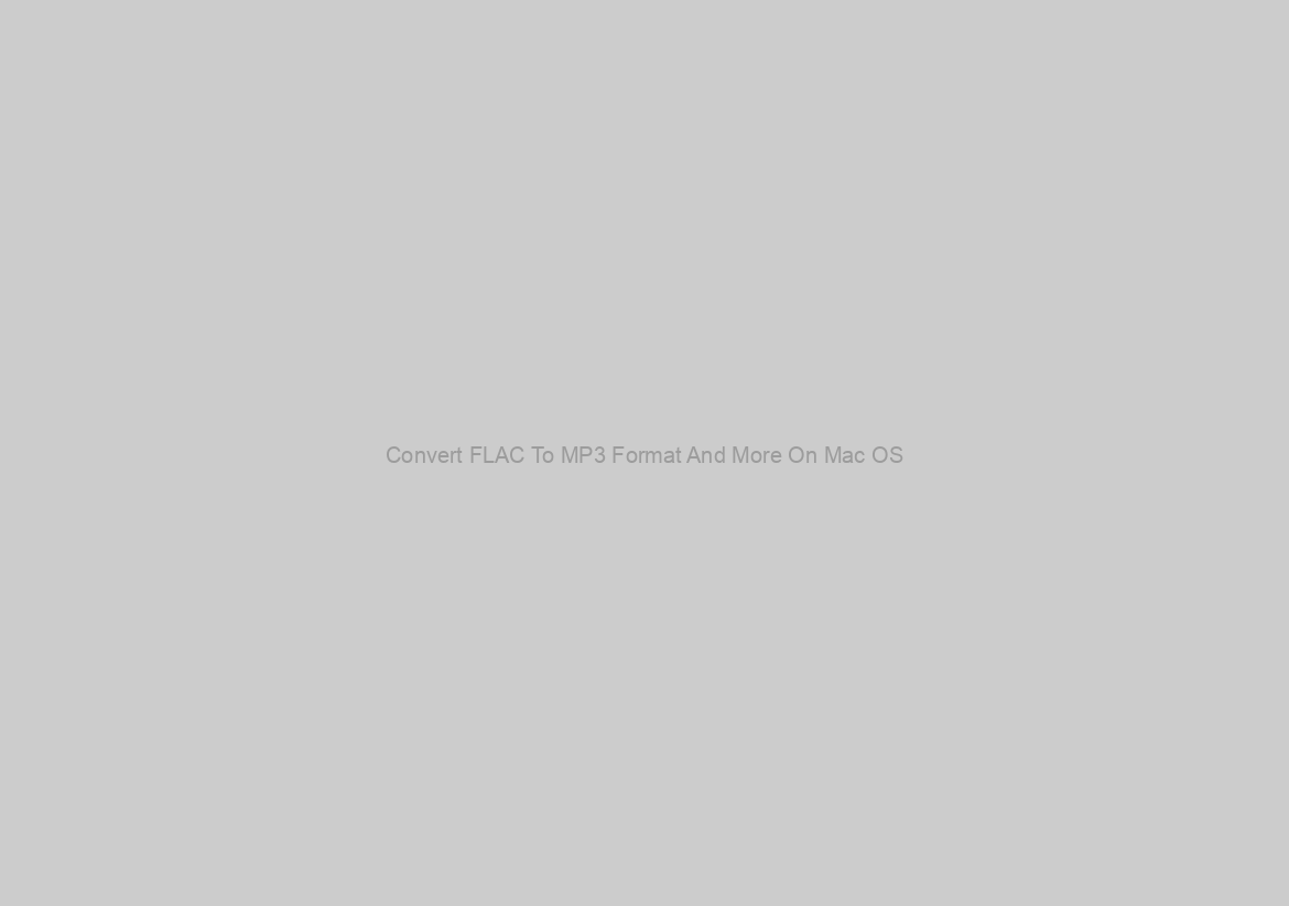 Convert FLAC To MP3 Format And More On Mac OS